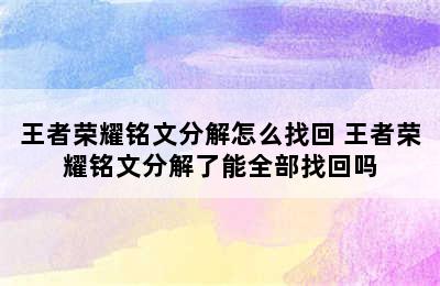 王者荣耀铭文分解怎么找回 王者荣耀铭文分解了能全部找回吗